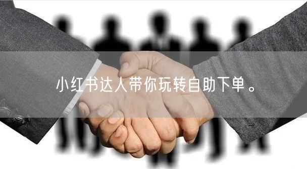 小红书达人带你玩转自助下单。