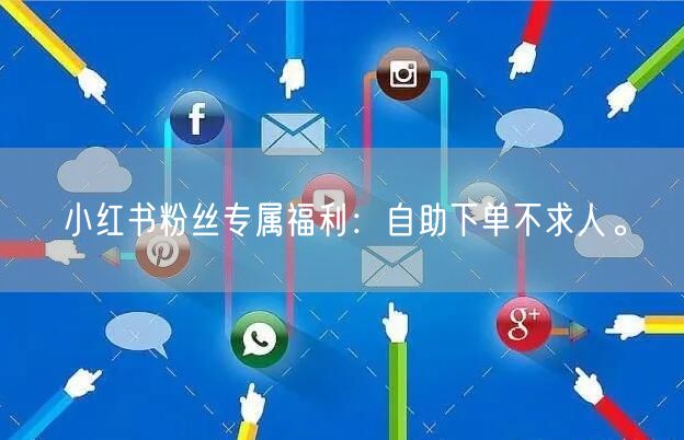小红书粉丝专属福利：自助下单不求人。