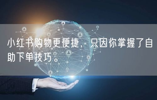 小红书购物更便捷，只因你掌握了自助下单技巧。