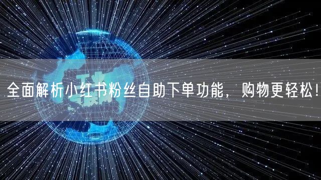 全面解析小红书粉丝自助下单功能，购物更轻松！