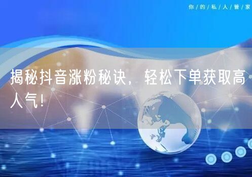 揭秘抖音涨粉秘诀，轻松下单获取高人气！