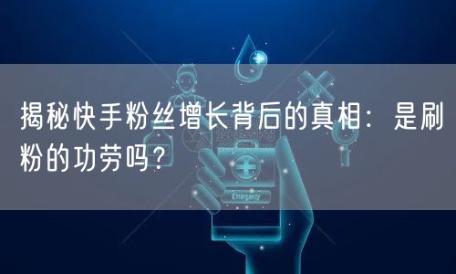 揭秘快手粉丝增长背后的真相：是刷粉的功劳吗？