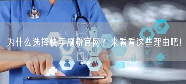 为什么选择快手刷粉官网？来看看这些理由吧！