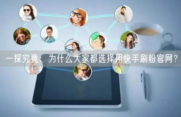 一探究竟：为什么大家都选择用快手刷粉官网？