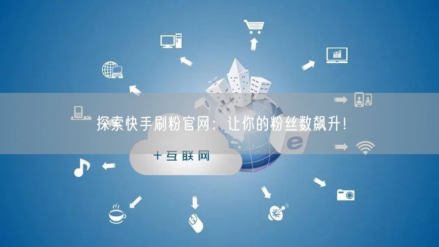 探索快手刷粉官网：让你的粉丝数飙升！