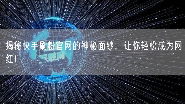 揭秘快手刷粉官网的神秘面纱，让你轻松成为网红！