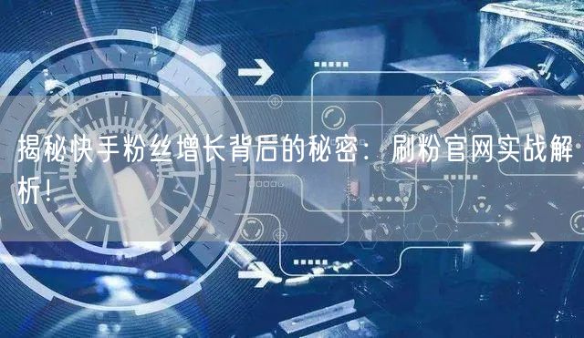 揭秘快手粉丝增长背后的秘密：刷粉官网实战解析！