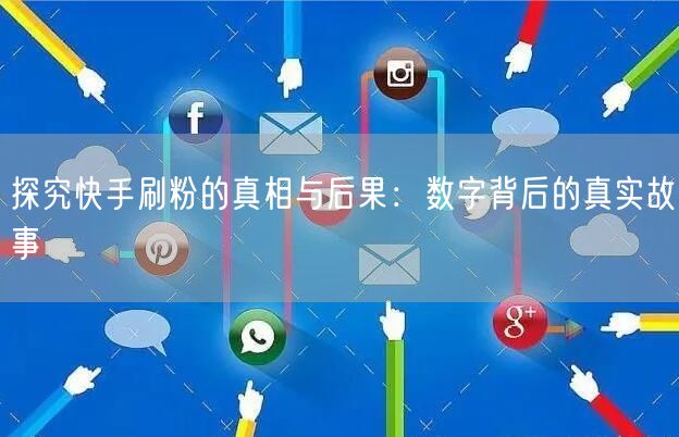 探究快手刷粉的真相与后果：数字背后的真实故事