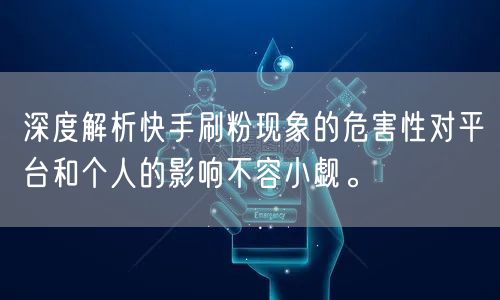 深度解析快手刷粉现象的危害性对平台和个人的影响不容小觑。