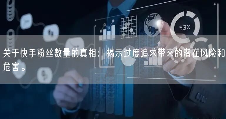 关于快手粉丝数量的真相：揭示过度追求带来的潜在风险和危害。