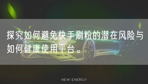 探究如何避免快手刷粉的潜在风险与如何健康使用平台。