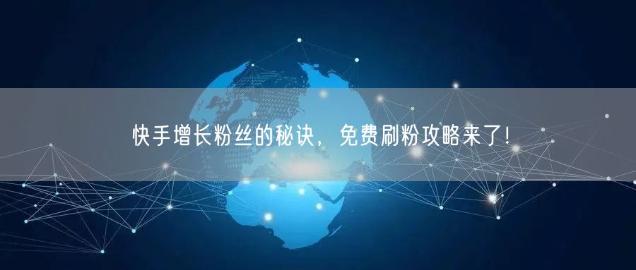 快手增长粉丝的秘诀，免费刷粉攻略来了！