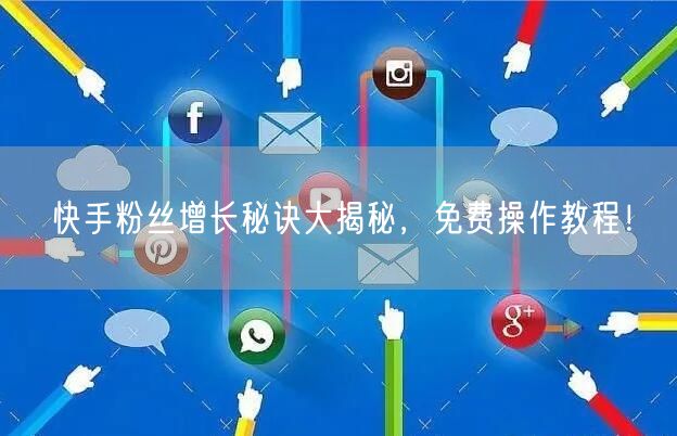 快手粉丝增长秘诀大揭秘，免费操作教程！