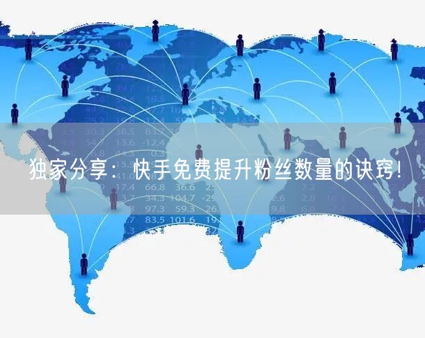 独家分享：快手免费提升粉丝数量的诀窍！