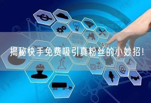 揭秘快手免费吸引真粉丝的小妙招！
