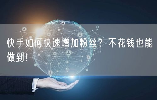 快手如何快速增加粉丝？不花钱也能做到！