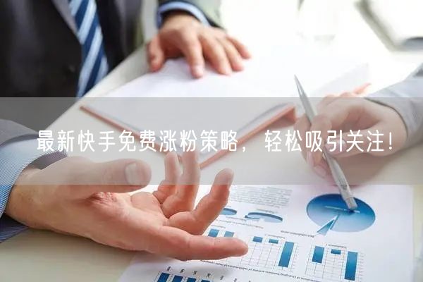 最新快手免费涨粉策略，轻松吸引关注！