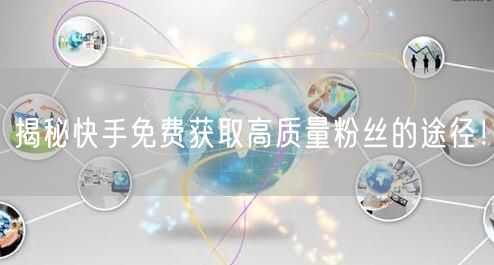 揭秘快手免费获取高质量粉丝的途径！