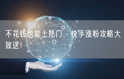 不花钱也能上热门，快手涨粉攻略大放送！
