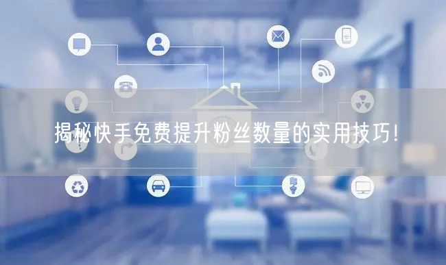 揭秘快手免费提升粉丝数量的实用技巧！