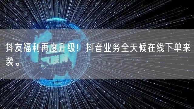 抖友福利再度升级！抖音业务全天候在线下单来袭。