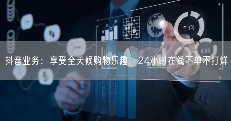 抖音业务：享受全天候购物乐趣，24小时在线下单不打烊