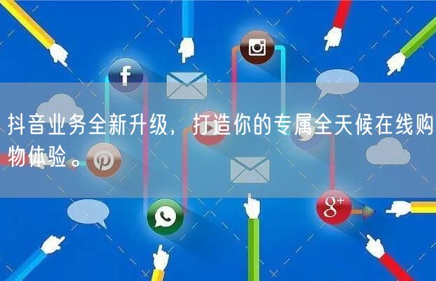 抖音业务全新升级，打造你的专属全天候在线购物体验。