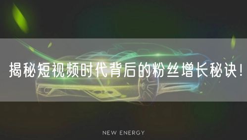 揭秘短视频时代背后的粉丝增长秘诀！