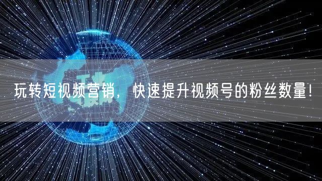 玩转短视频营销，快速提升视频号的粉丝数量！