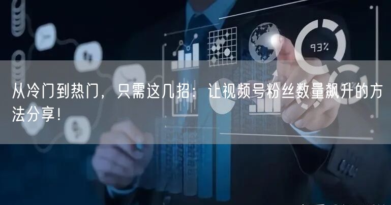 从冷门到热门，只需这几招：让视频号粉丝数量飙升的方法分享！