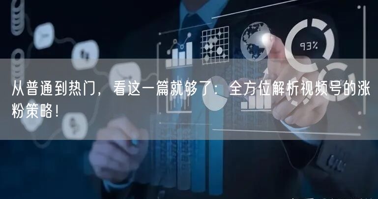 从普通到热门，看这一篇就够了：全方位解析视频号的涨粉策略！
