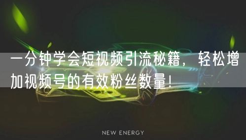 一分钟学会短视频引流秘籍，轻松增加视频号的有效粉丝数量！