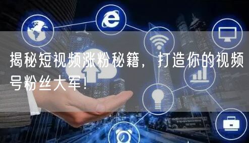 揭秘短视频涨粉秘籍，打造你的视频号粉丝大军！