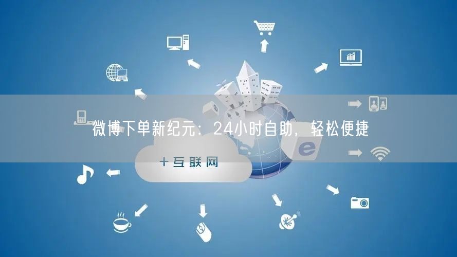 微博下单新纪元：24小时自助，轻松便捷