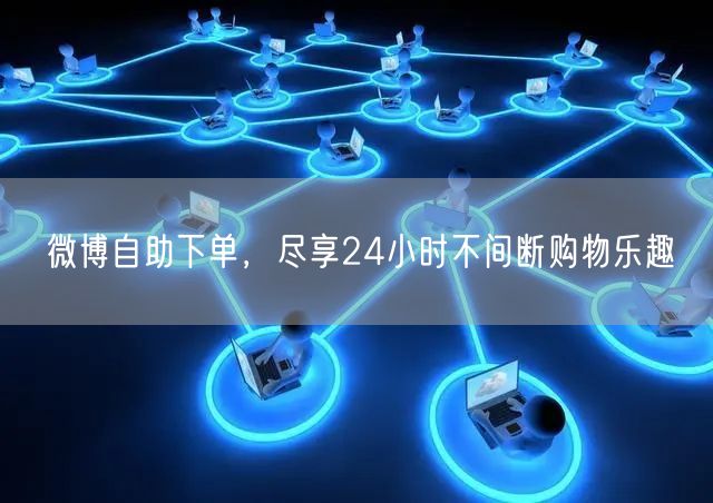 微博自助下单，尽享24小时不间断购物乐趣
