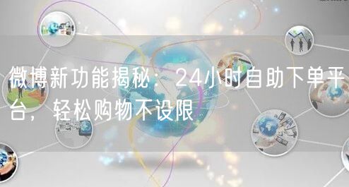 微博新功能揭秘：24小时自助下单平台，轻松购物不设限