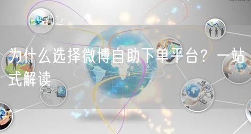 为什么选择微博自助下单平台？一站式解读