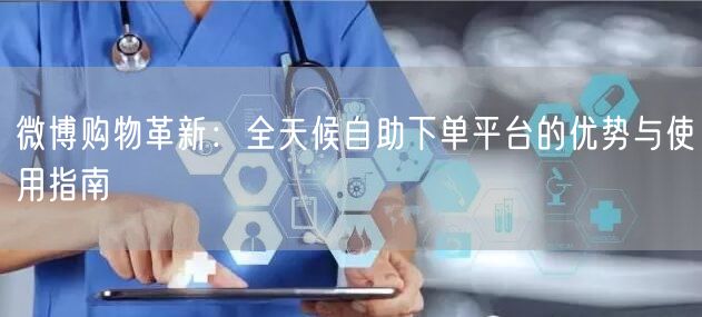 微博购物革新：全天候自助下单平台的优势与使用指南
