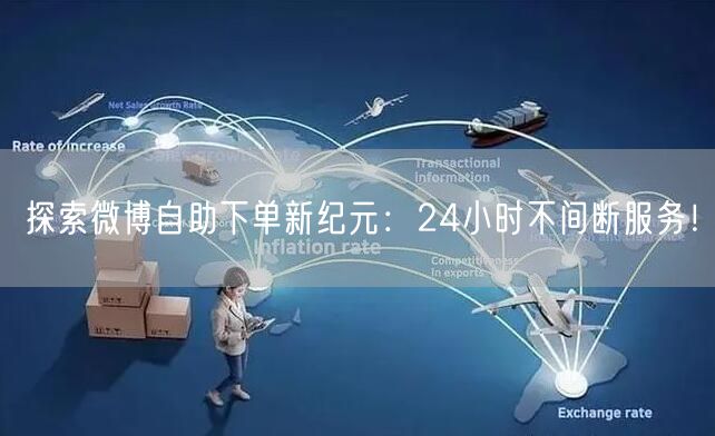 探索微博自助下单新纪元：24小时不间断服务！