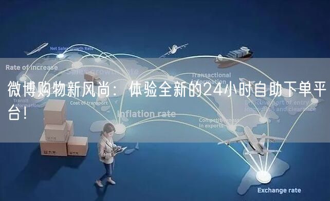 微博购物新风尚：体验全新的24小时自助下单平台！