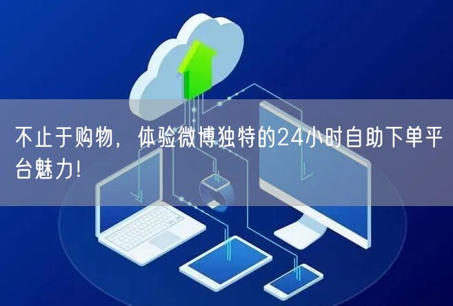 不止于购物，体验微博独特的24小时自助下单平台魅力！