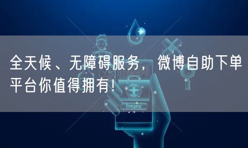 全天候、无障碍服务，微博自助下单平台你值得拥有！