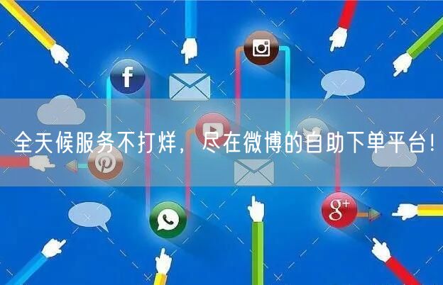 全天候服务不打烊，尽在微博的自助下单平台！