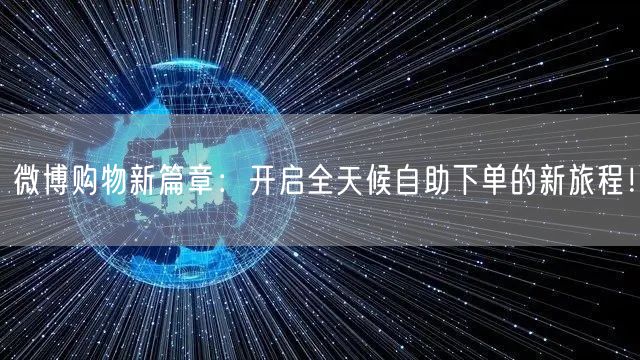 微博购物新篇章：开启全天候自助下单的新旅程！