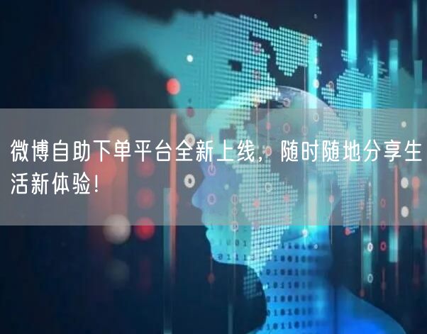 微博自助下单平台全新上线，随时随地分享生活新体验！