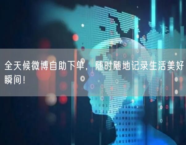 全天候微博自助下单，随时随地记录生活美好瞬间！