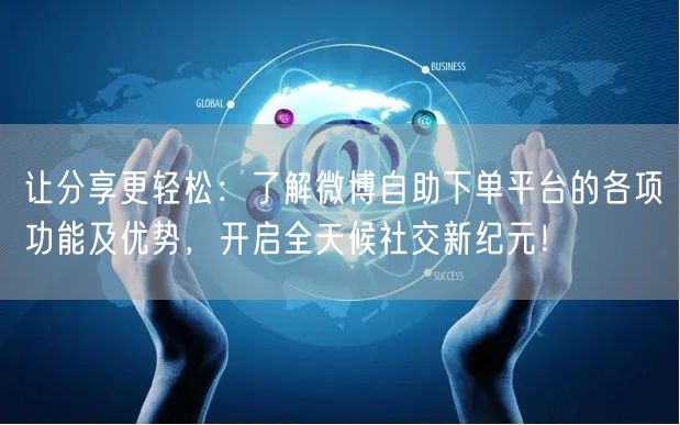 让分享更轻松：了解微博自助下单平台的各项功能及优势，开启全天候社交新纪元！