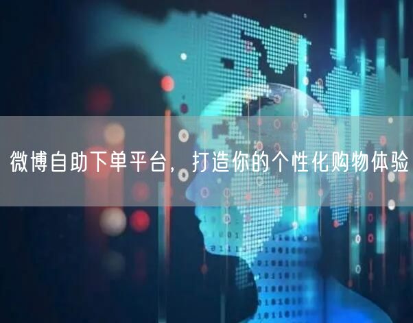 微博自助下单平台，打造你的个性化购物体验