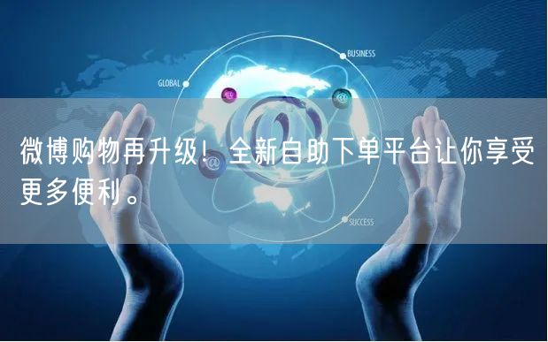 微博购物再升级！全新自助下单平台让你享受更多便利。