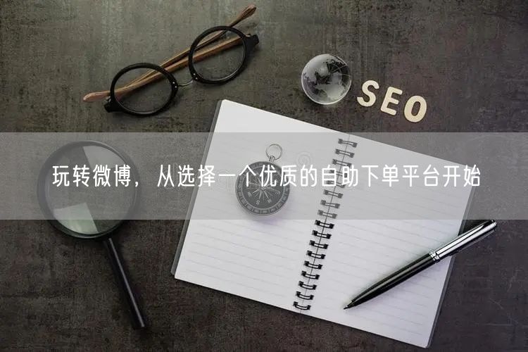玩转微博，从选择一个优质的自助下单平台开始